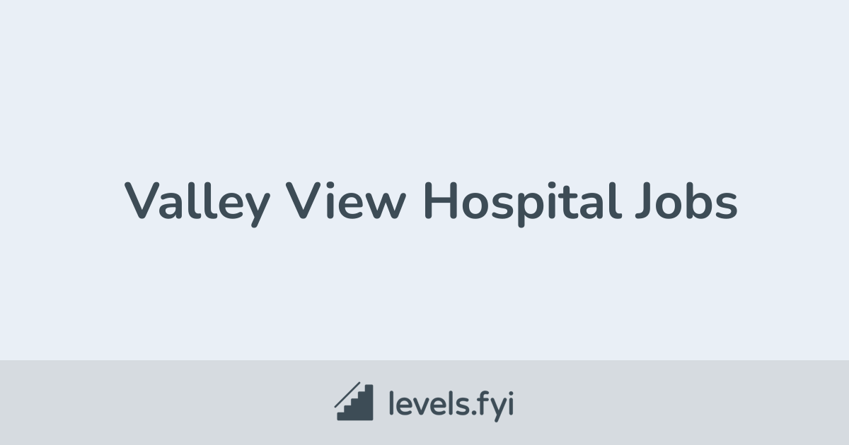 Valley View Hospital Jobs Levels fyi Valley view hospital jobs levels fyi